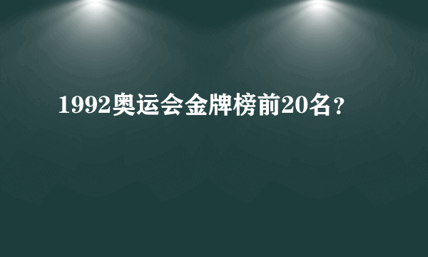 1992奥运会金牌榜前20名？