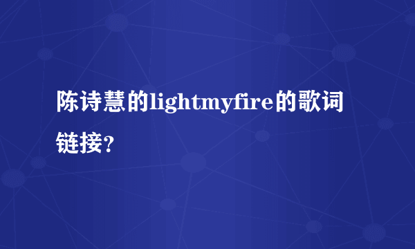 陈诗慧的lightmyfire的歌词链接？