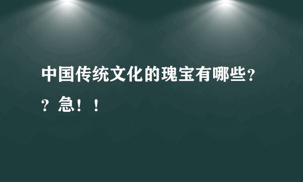 中国传统文化的瑰宝有哪些？？急！！