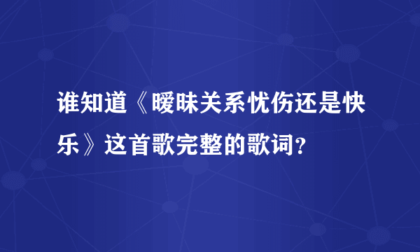 谁知道《暧昧关系忧伤还是快乐》这首歌完整的歌词？