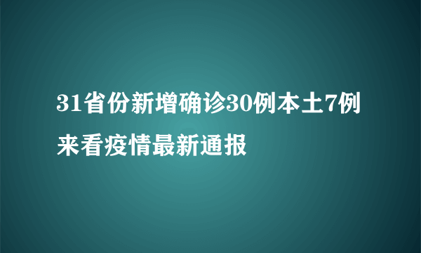 31省份新增确诊30例本土7例 来看疫情最新通报