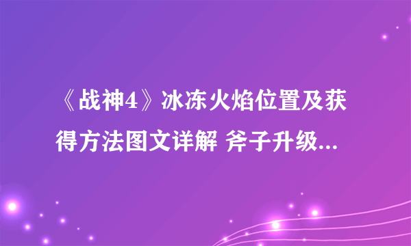 《战神4》冰冻火焰位置及获得方法图文详解 斧子升级素材收集攻略