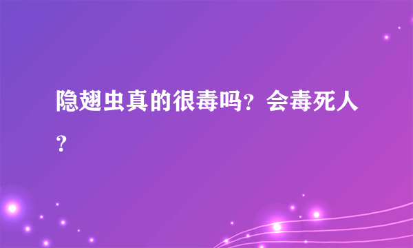 隐翅虫真的很毒吗？会毒死人？