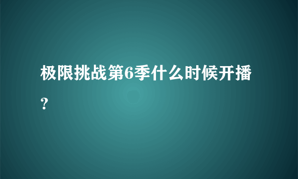 极限挑战第6季什么时候开播？