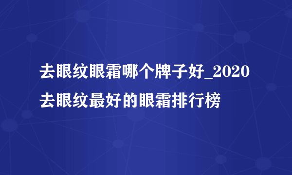 去眼纹眼霜哪个牌子好_2020去眼纹最好的眼霜排行榜