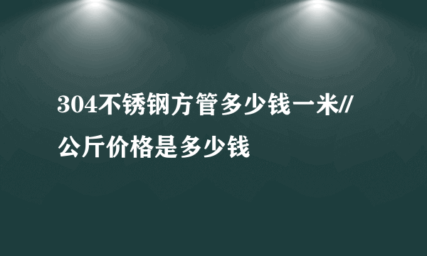 304不锈钢方管多少钱一米//公斤价格是多少钱