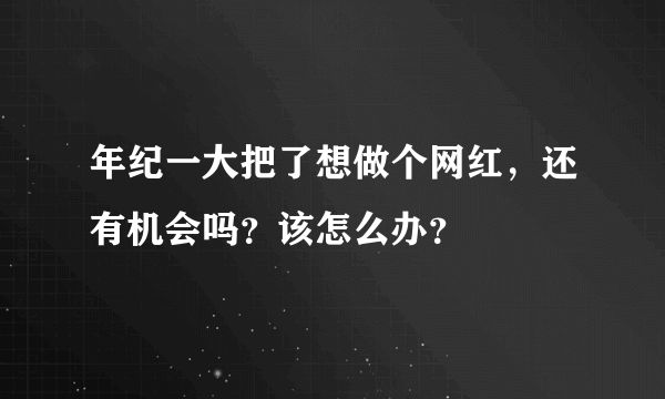 年纪一大把了想做个网红，还有机会吗？该怎么办？