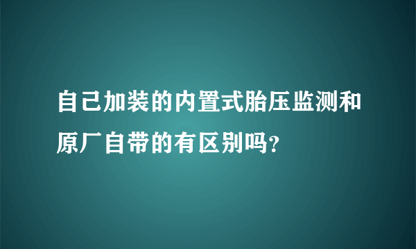 自己加装的内置式胎压监测和原厂自带的有区别吗？