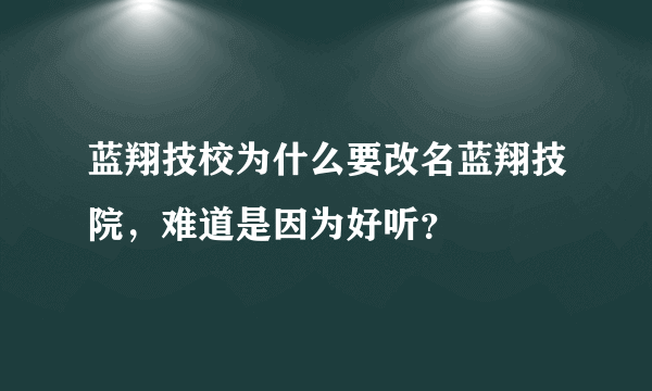 蓝翔技校为什么要改名蓝翔技院，难道是因为好听？