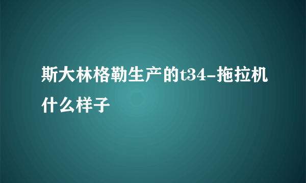 斯大林格勒生产的t34-拖拉机什么样子