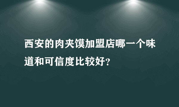 西安的肉夹馍加盟店哪一个味道和可信度比较好？