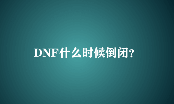 DNF什么时候倒闭？