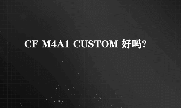 CF M4A1 CUSTOM 好吗?