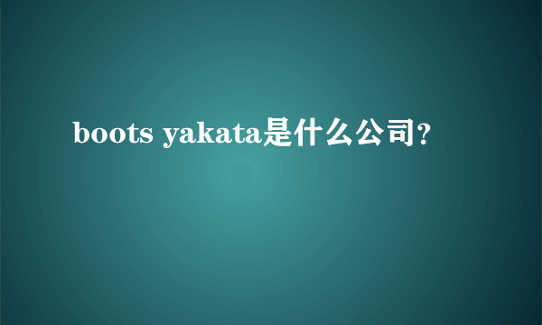 boots yakata是什么公司？