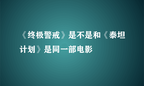 《终极警戒》是不是和《泰坦计划》是同一部电影