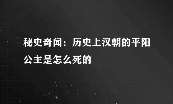 秘史奇闻：历史上汉朝的平阳公主是怎么死的