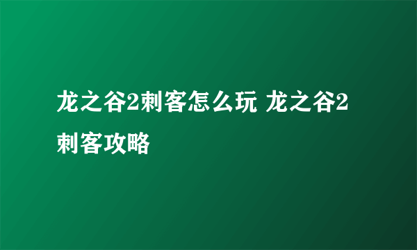 龙之谷2刺客怎么玩 龙之谷2刺客攻略