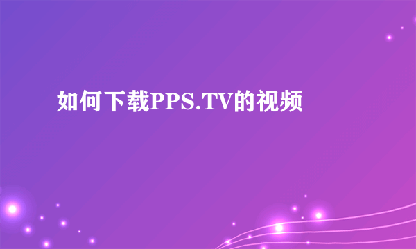 如何下载PPS.TV的视频