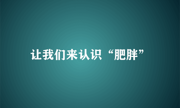 让我们来认识“肥胖”