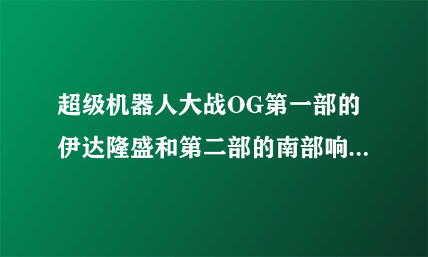 超级机器人大战OG第一部的伊达隆盛和第二部的南部响介哪个更帅？！哪个实力更强呢？