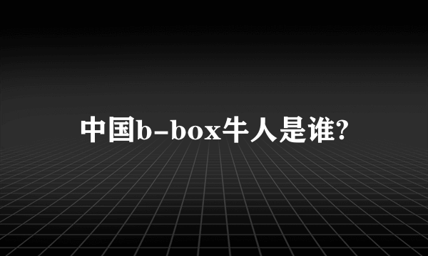 中国b-box牛人是谁?