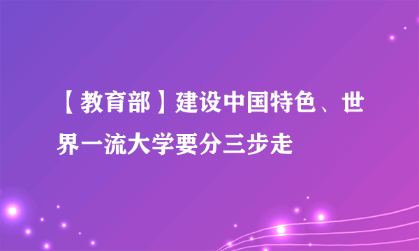 【教育部】建设中国特色、世界一流大学要分三步走