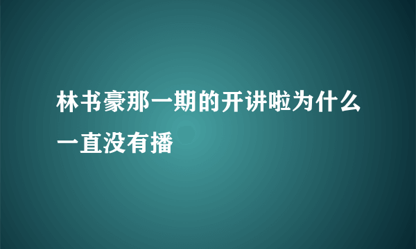 林书豪那一期的开讲啦为什么一直没有播