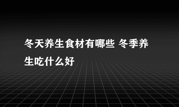 冬天养生食材有哪些 冬季养生吃什么好