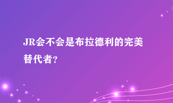 JR会不会是布拉德利的完美替代者？