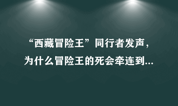 “西藏冒险王”同行者发声，为什么冒险王的死会牵连到同行人？