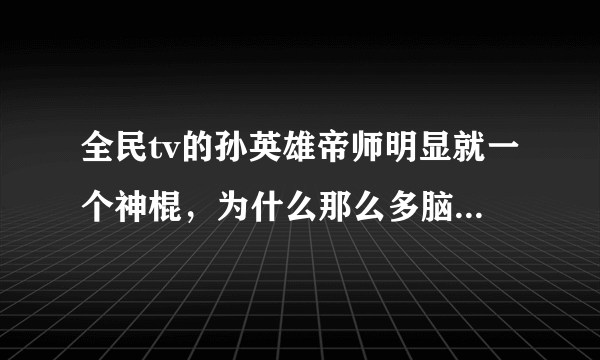 全民tv的孙英雄帝师明显就一个神棍，为什么那么多脑残崇拜他