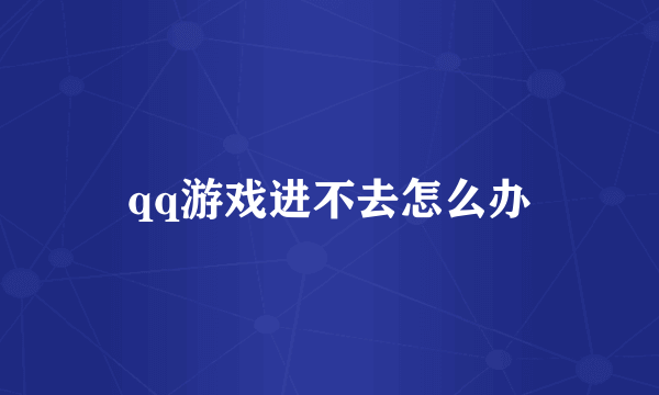 qq游戏进不去怎么办