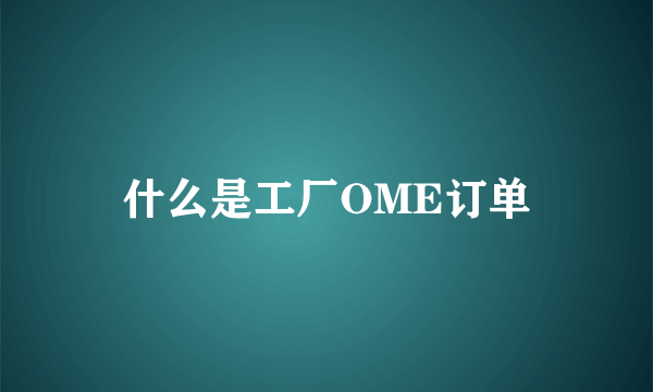 什么是工厂OME订单