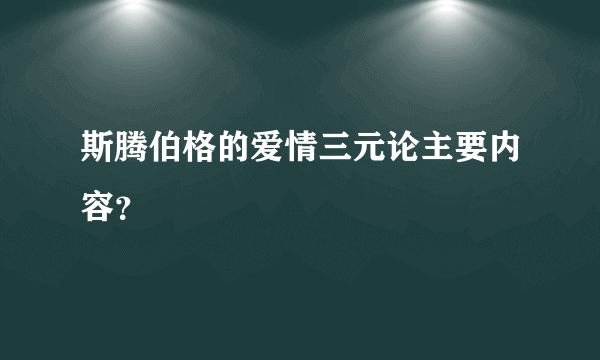 斯腾伯格的爱情三元论主要内容？