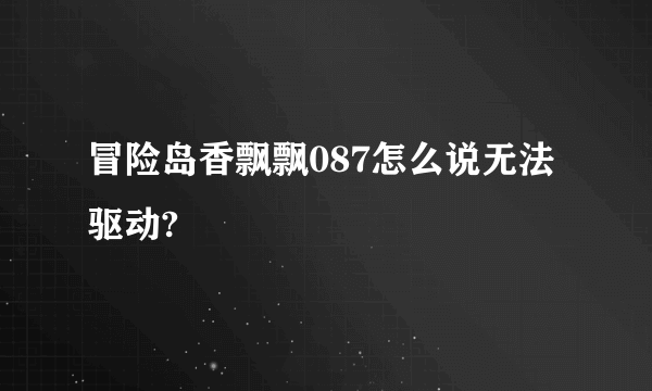 冒险岛香飘飘087怎么说无法驱动?