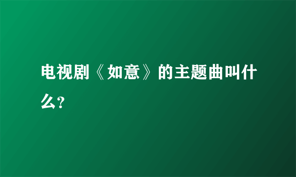 电视剧《如意》的主题曲叫什么？