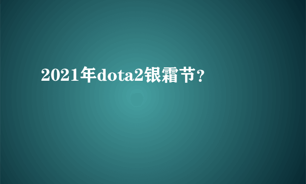 2021年dota2银霜节？