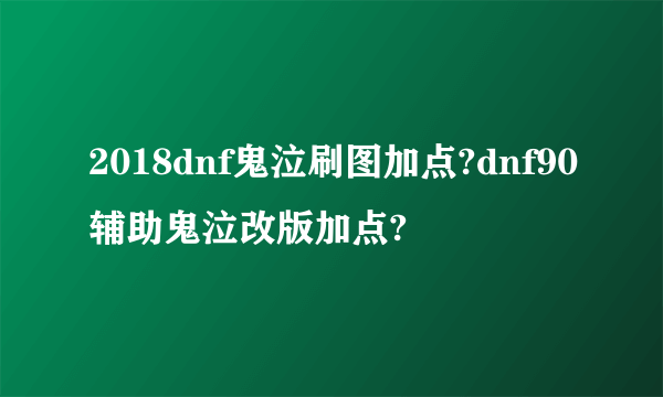 2018dnf鬼泣刷图加点?dnf90辅助鬼泣改版加点?