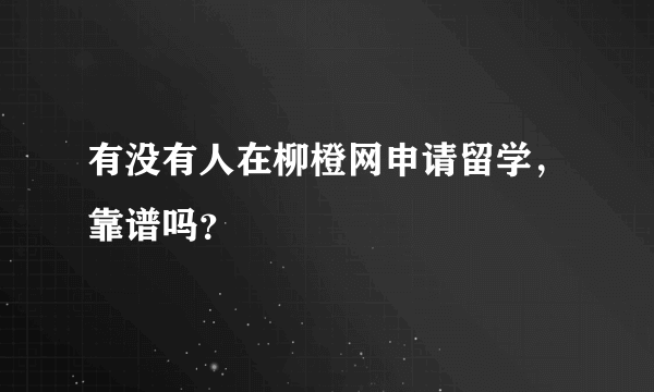 有没有人在柳橙网申请留学，靠谱吗？