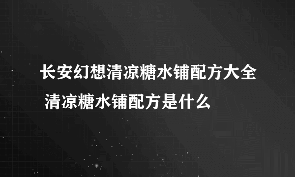 长安幻想清凉糖水铺配方大全 清凉糖水铺配方是什么