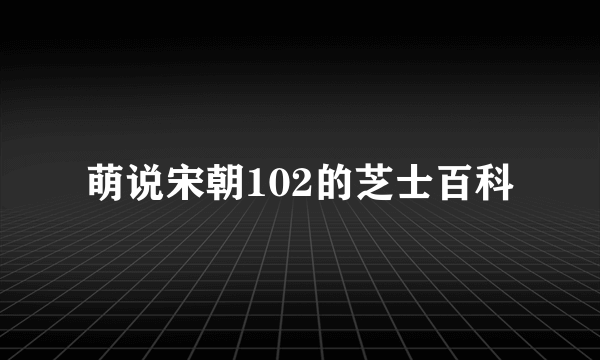 萌说宋朝102的芝士百科