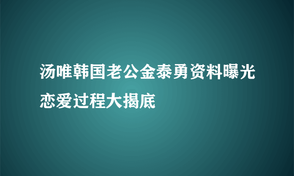 汤唯韩国老公金泰勇资料曝光恋爱过程大揭底