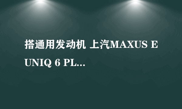 搭通用发动机 上汽MAXUS EUNIQ 6 PLUG IN售16.58万元起