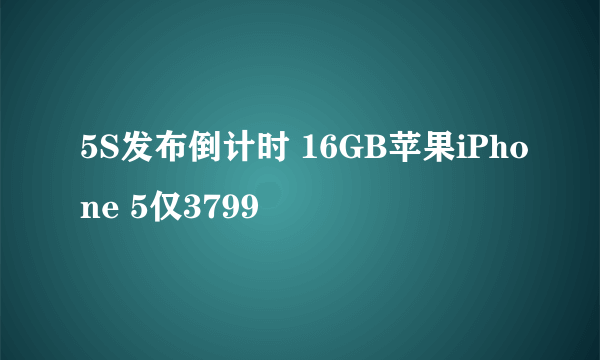 5S发布倒计时 16GB苹果iPhone 5仅3799