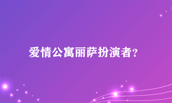 爱情公寓丽萨扮演者？