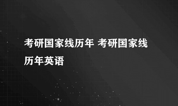 考研国家线历年 考研国家线历年英语