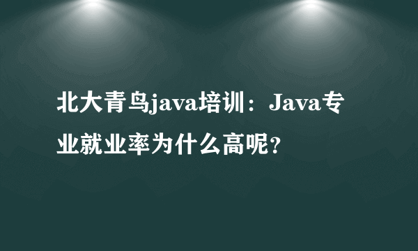 北大青鸟java培训：Java专业就业率为什么高呢？