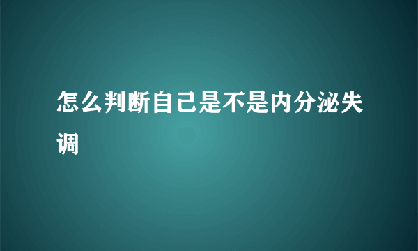 怎么判断自己是不是内分泌失调