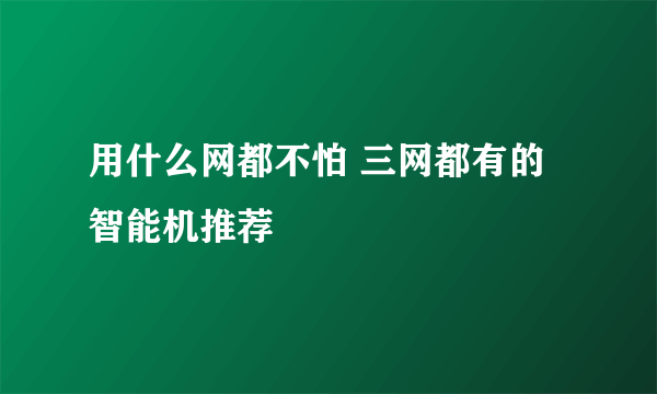 用什么网都不怕 三网都有的智能机推荐