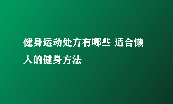 健身运动处方有哪些 适合懒人的健身方法